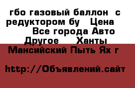 гбо-газовый баллон  с редуктором бу › Цена ­ 3 000 - Все города Авто » Другое   . Ханты-Мансийский,Пыть-Ях г.